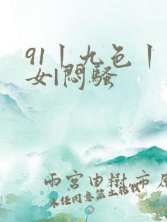 91丨九色丨熟女|闷骚