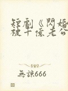 短剧《闪婚后,被千亿老公宠上天》