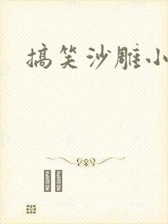 搞笑沙雕小说