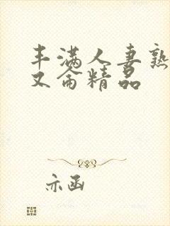 丰满人妻熟妇乱又仑精品