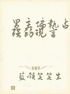 男主偏执占有欲强的现言