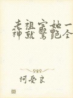 老祖宗她一不留神就惊艳全球了短剧高清