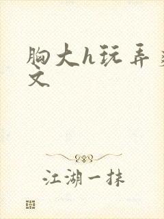 胸大h玩弄爽黄文