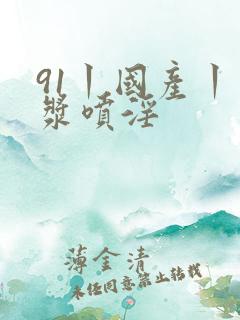 91丨国产丨白浆喷淫