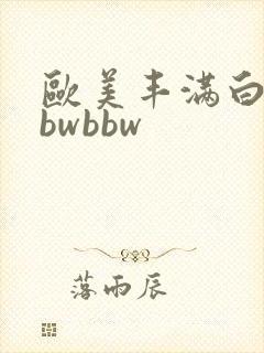 欧美丰满白嫩bbwbbw