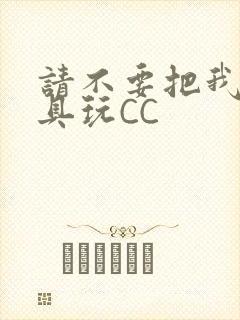 请不要把我当玩具玩CC