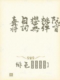 春日樱桃阮圆圆蒋词无弹窗笔趣阁