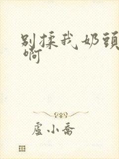 别揉我奶头 嗯 啊