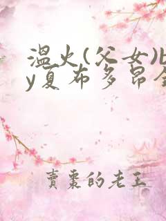 温火(父女)by夏布多昂全文阅读