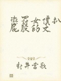 惩罚女仆扒开打屁股的文