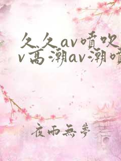 久久av喷吹av高潮av潮喷