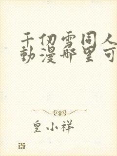 千仞雪同人3d动漫哪里可以看