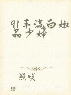 91丰满白嫩极品少妇