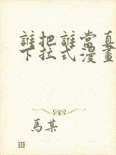 谁把谁当真免费下拉式漫画