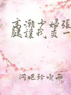 高潮少妇张开双腿让我爽一夜