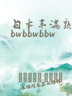 日本丰满熟妇bbwbbwbbw