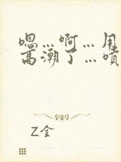 嗯…啊…用力…高潮了…喷水了