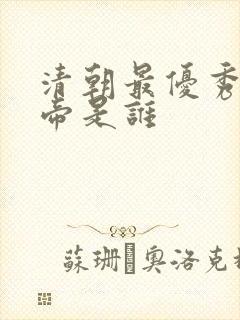 清朝最优秀的皇帝是谁