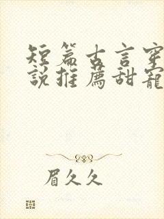 短篇古言穿越小说推荐甜宠文