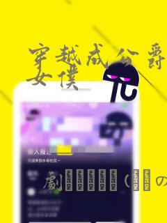 穿越成公爵家的女仆