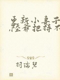 更新小妻子太凶,陆爷把持不住了