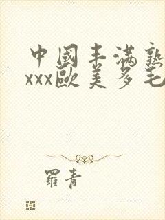 中国丰满熟妇xxxx欧美多毛