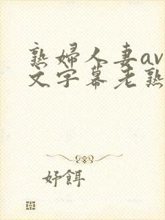 熟妇人妻av中文字幕老熟妇