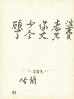 顾少你老婆又跑了全文免费阅读