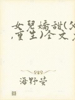 女儿娇甜(父女,重生)全文免费阅读