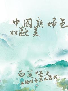 中国熟妇色xxxx欧美