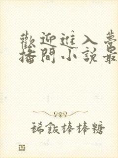 欢迎进入梦魇直播间小说最新更新