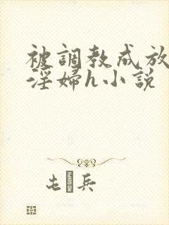 被调教成放荡小淫妇h小说