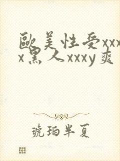 欧美性受xxxx黑人xxxy爽