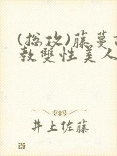 (总攻)藤蔓调教双性美人