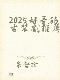 2025好看的古装剧推荐榜前十名