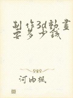 制作3d动画需要多少钱