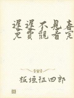 迟迟不见春短剧免费观看完整版