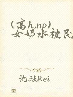 (高h,np)女奶水被民工2