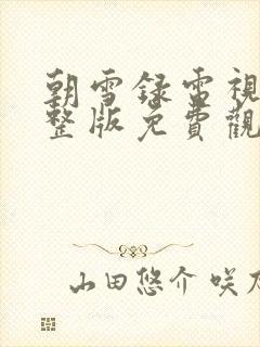 朝雪录电视剧完整版免费观看