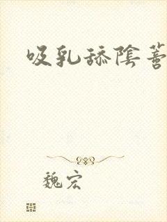 吸乳舔阴蒂小说