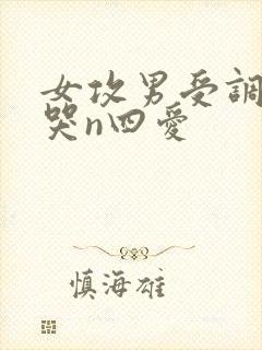 女攻男受调教爽哭n四爱