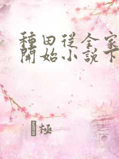 种田从全家穿越开始小说下载txt