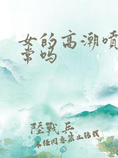 女的高潮喷水正常吗