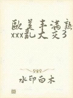 欧美丰满熟妇xxxx乱大交3