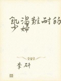 饥渴难耐的丰满少妇