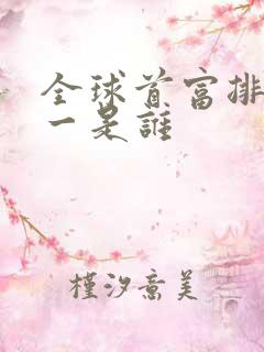 全球首富排名第一是谁