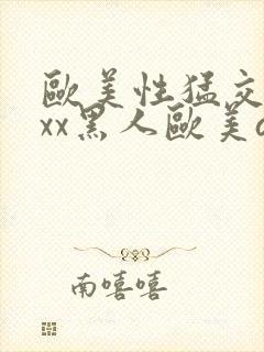 欧美性猛交xxxx黑人欧美av