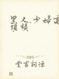 黑人.少妇高潮视频