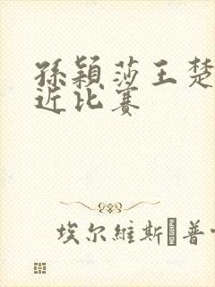 孙颖莎王楚钦最近比赛