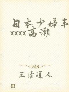 日本少妇丰满xxxxx高潮